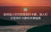 如何加入钉钉的签到打卡群，加入钉钉签到打卡群的步骤指南