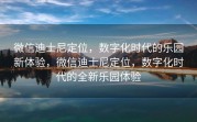微信迪士尼定位，数字化时代的乐园新体验，微信迪士尼定位，数字化时代的全新乐园体验