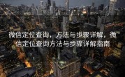 微信定位查询,方法与步骤详解,微信定位查询方法与步骤详解指南