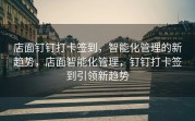 店面钉钉打卡签到，智能化管理的新趋势，店面智能化管理，钉钉打卡签到引领新趋势
