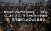 微信定位功能的使用限制，无法直接发送定位信息，微信定位功能使用受限，无法直接发送定位信息解析