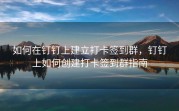 如何在钉钉上建立打卡签到群，钉钉上如何创建打卡签到群指南