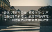 微信共享实时定位,连接你我,共享位置信息的新时代,微信实时共享定位,开启你我之间的位置共享新时代