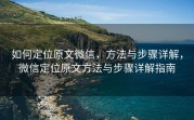 如何定位原文微信,方法与步骤详解,微信定位原文方法与步骤详解指南
