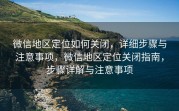 微信地区定位如何关闭，详细步骤与注意事项，微信地区定位关闭指南，步骤详解与注意事项