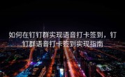 如何在钉钉群实现语音打卡签到，钉钉群语音打卡签到实现指南