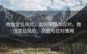 微信定位风险，如何防范与应对，微信定位风险，防范与应对策略