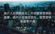 商户入驻微信定位，开启智慧营销新篇章，商户入驻微信定位，智慧营销新篇章开启
