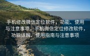 手机修改微信定位软件，功能、使用与注意事项，手机微信定位修改软件，功能详解、使用指南与注意事项