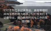 钉钉签到打卡记录导出，高效管理时间与工作的得力助手，钉钉签到打卡记录导出，助力高效时间与工作的管理利器