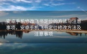 安卓手机修改飞书定位的方法与注意事项，安卓手机飞书定位修改方法及注意事项