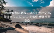 微信定位加人教程,轻松扩大社交圈,微信定位加人技巧,轻松扩大社交圈指南