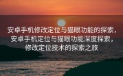 安卓手机修改定位与猫眼功能的探索，安卓手机定位与猫眼功能深度探索，修改定位技术的探索之旅