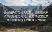 微信精确定位找人软件,探索现代科技下的新定位方式,微信精确定位软件,现代科技下的精准定位探索
