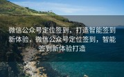 微信公众号定位签到,打造智能签到新体验,微信公众号定位签到,智能签到新体验打造
