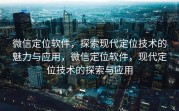 微信定位软件，探索现代定位技术的魅力与应用，微信定位软件，现代定位技术的探索与应用