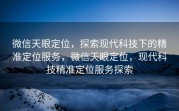 微信天眼定位，探索现代科技下的精准定位服务，微信天眼定位，现代科技精准定位服务探索
