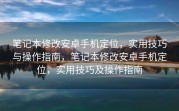 笔记本修改安卓手机定位，实用技巧与操作指南，笔记本修改安卓手机定位，实用技巧及操作指南