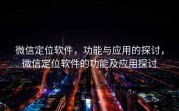 微信定位软件，功能与应用的探讨，微信定位软件的功能及应用探讨