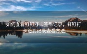 如何查看钉钉打卡签到记录，钉钉打卡签到记录查看方法