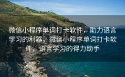 微信小程序单词打卡软件，助力语言学习的利器，微信小程序单词打卡软件，语言学习的得力助手