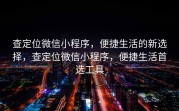 查定位微信小程序，便捷生活的新选择，查定位微信小程序，便捷生活首选工具
