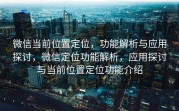 微信当前位置定位，功能解析与应用探讨，微信定位功能解析，应用探讨与当前位置定位功能介绍