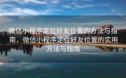 微信小程序定位好友位置的方法与指南，微信小程序定位好友位置的实用方法与指南