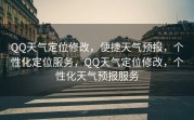 QQ天气定位修改，便捷天气预报，个性化定位服务，QQ天气定位修改，个性化天气预报服务