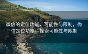 微信的定位功能，可能性与限制，微信定位功能，探索可能性与限制