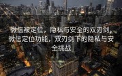 微信被定位，隐私与安全的双刃剑，微信定位功能，双刃剑下的隐私与安全挑战