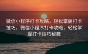 微信小程序打卡攻略，轻松掌握打卡技巧，微信小程序打卡攻略，轻松掌握打卡技巧秘籍