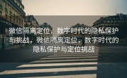 微信隔离定位，数字时代的隐私保护与挑战，微信隔离定位，数字时代的隐私保护与定位挑战