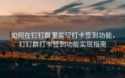 如何在钉钉群里实现打卡签到功能，钉钉群打卡签到功能实现指南