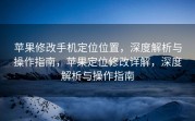 苹果修改手机定位位置，深度解析与操作指南，苹果定位修改详解，深度解析与操作指南