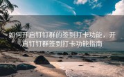 如何开启钉钉群的签到打卡功能，开启钉钉群签到打卡功能指南