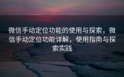 微信手动定位功能的使用与探索，微信手动定位功能详解，使用指南与探索实践