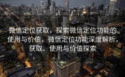 微信定位获取，探索微信定位功能的使用与价值，微信定位功能深度解析，获取、使用与价值探索
