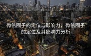 微信圈子的定位与影响力，微信圈子的定位及其影响力分析