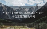 钉钉打卡位置签到修改指南，钉钉打卡位置签到修改攻略