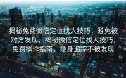 揭秘免费微信定位找人技巧，避免被对方发现，揭秘微信定位找人技巧，免费操作指南，隐身追踪不被发现
