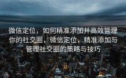 微信定位，如何精准添加并高效管理你的社交圈，微信定位，精准添加与管理社交圈的策略与技巧