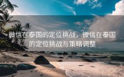 微信在泰国的定位挑战，微信在泰国的定位挑战与策略调整