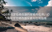 iOS微信定位修改器的探索与应用,iOS微信定位修改器探索与应用指南