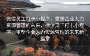 微信灵工打卡小程序，重塑企业人力资源管理的未来，微信灵工打卡小程序，重塑企业人力资源管理的未来新篇章