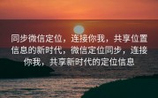 同步微信定位，连接你我，共享位置信息的新时代，微信定位同步，连接你我，共享新时代的定位信息