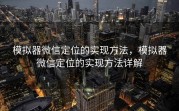 模拟器微信定位的实现方法,模拟器微信定位的实现方法详解