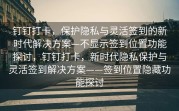 钉钉打卡，保护隐私与灵活签到的新时代解决方案—不显示签到位置功能探讨，钉钉打卡，新时代隐私保护与灵活签到解决方案——签到位置隐藏功能探讨