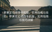 苹果定位修改手机版，实用指南与技巧，苹果定位修改手机版，实用指南与技巧详解