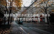 安卓系统下的手机定位修改，安卓系统手机定位修改技巧